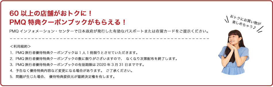60以上の店舗がおトクに！PMQ特典クーポンブックがもらえる！PMQインフォメーション・センターで日本政府が発行したパスポートまたは在留カードをご提示ください。