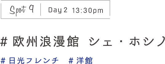 Spot9 Day2 13:30pm　#欧州浪漫館 シェ・ホシノ　#日光フレンチ　#洋館